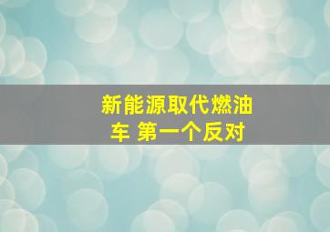 新能源取代燃油车 第一个反对